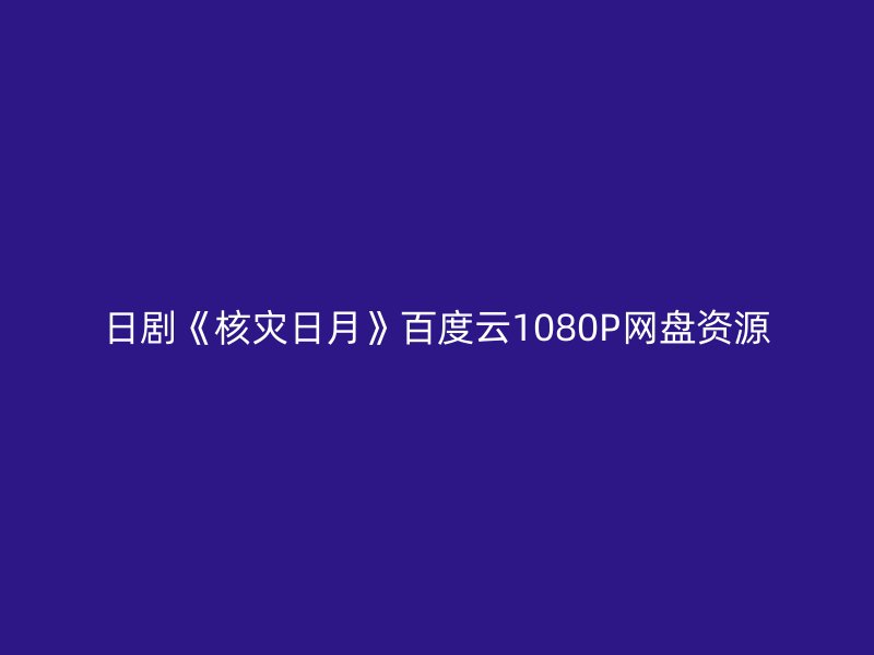 日剧《核灾日月》百度云1080P网盘资源