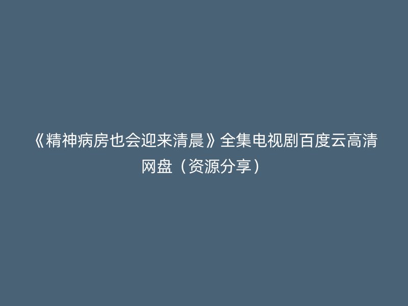 《精神病房也会迎来清晨》全集电视剧百度云高清网盘（资源分享）