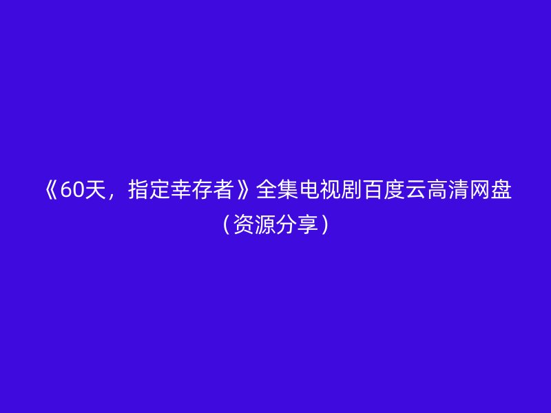 《60天，指定幸存者》全集电视剧百度云高清网盘（资源分享）