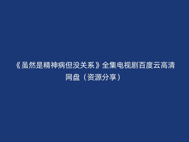 《虽然是精神病但没关系》全集电视剧百度云高清网盘（资源分享）