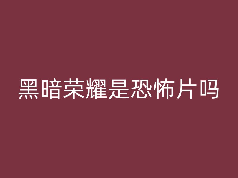 黑暗荣耀是恐怖片吗
