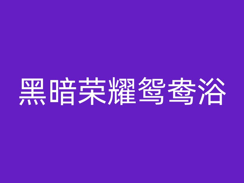 黑暗荣耀鸳鸯浴