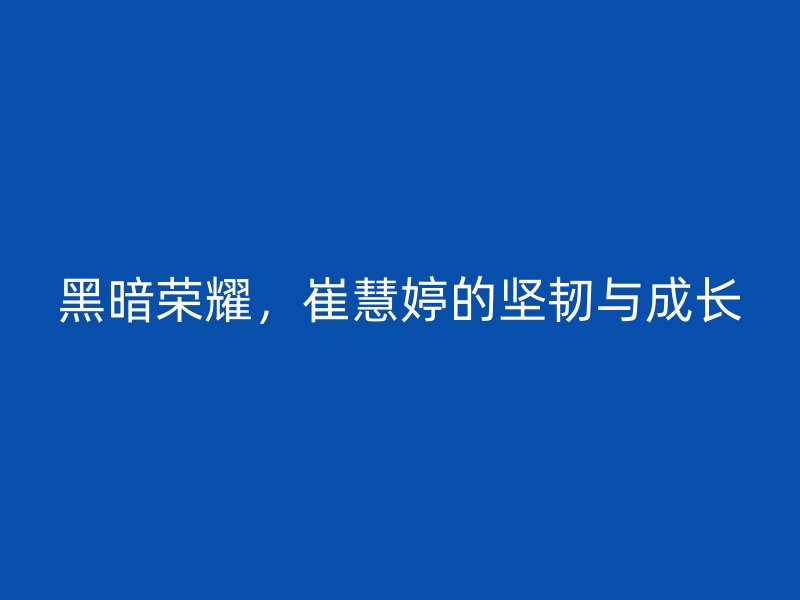 黑暗荣耀，崔慧婷的坚韧与成长