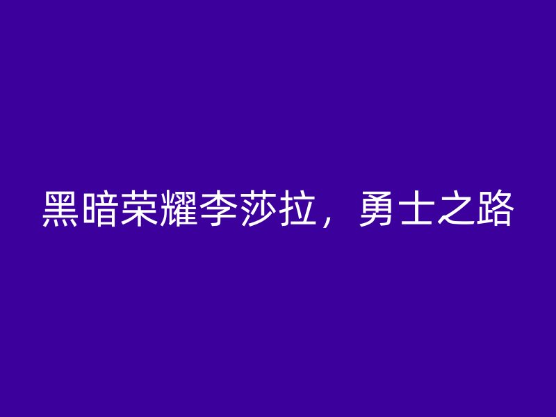 黑暗荣耀李莎拉，勇士之路