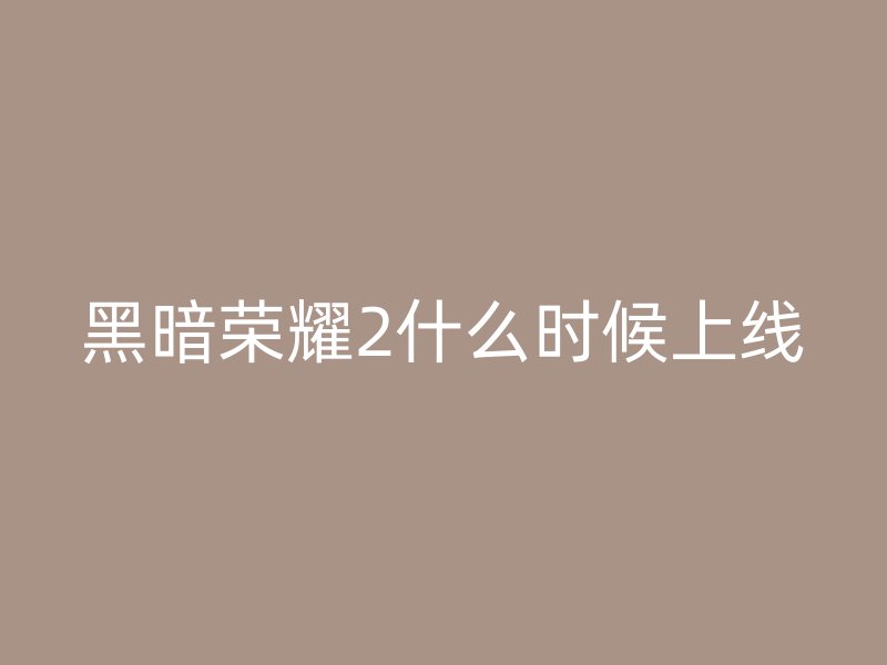 黑暗荣耀2什么时候上线