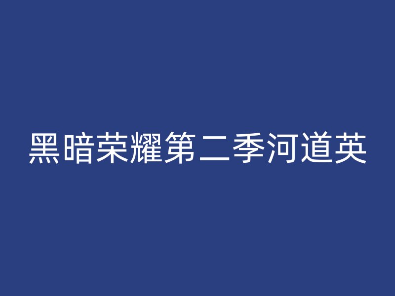 黑暗荣耀第二季河道英