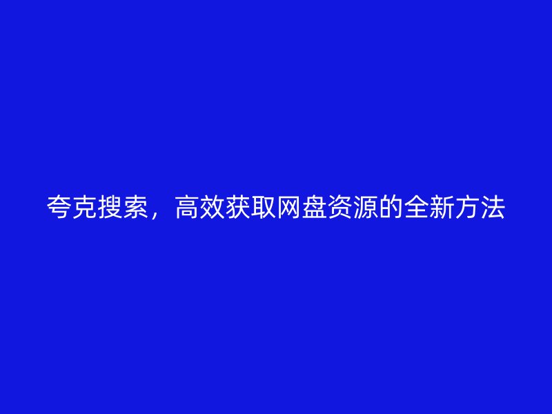 夸克搜索，高效获取网盘资源的全新方法