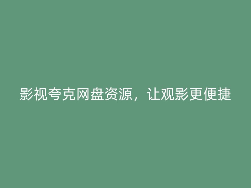 影视夸克网盘资源，让观影更便捷